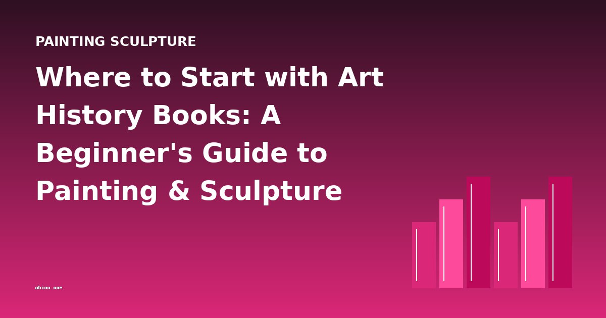 Where to Start with Art History Books: A Beginner's Guide to Painting & Sculpture